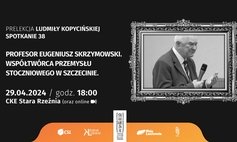 Prof. Eugeniusz Skrzymowski - współtwórca przemysłu stoczniowego w Szczecinie / wykład L. Kopycińska